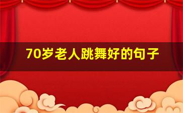 70岁老人跳舞好的句子