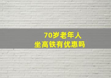 70岁老年人坐高铁有优惠吗