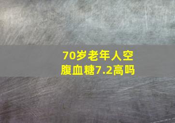 70岁老年人空腹血糖7.2高吗