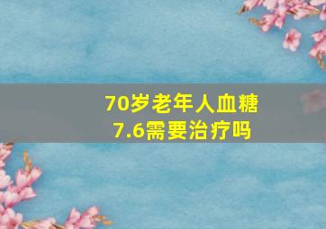 70岁老年人血糖7.6需要治疗吗