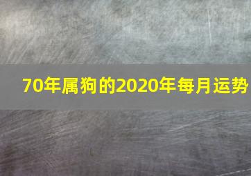 70年属狗的2020年每月运势