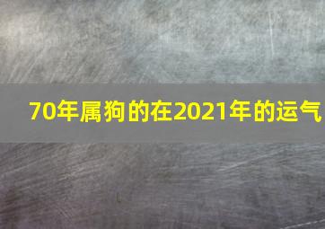 70年属狗的在2021年的运气