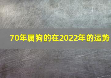 70年属狗的在2022年的运势