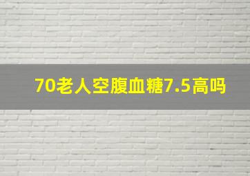 70老人空腹血糖7.5高吗