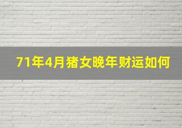 71年4月猪女晚年财运如何