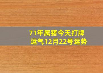 71年属猪今天打牌运气12月22号运势