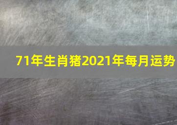 71年生肖猪2021年每月运势