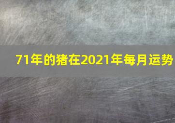 71年的猪在2021年每月运势