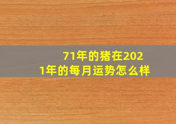 71年的猪在2021年的每月运势怎么样