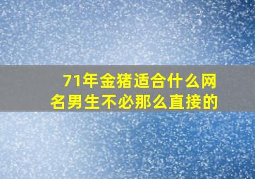 71年金猪适合什么网名男生不必那么直接的