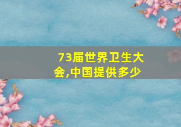 73届世界卫生大会,中国提供多少