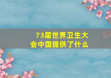 73届世界卫生大会中国提供了什么