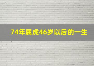 74年属虎46岁以后的一生