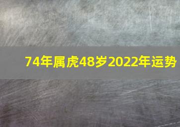 74年属虎48岁2022年运势