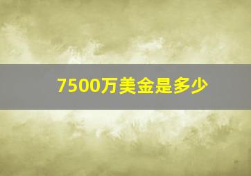 7500万美金是多少