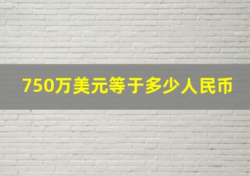 750万美元等于多少人民币