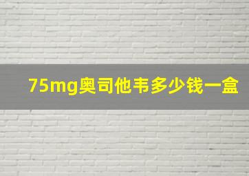 75mg奥司他韦多少钱一盒