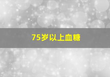 75岁以上血糖