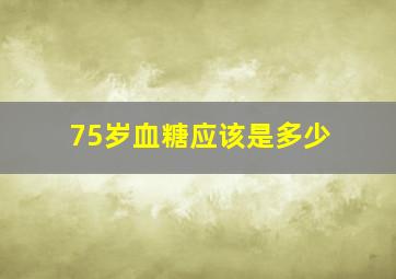 75岁血糖应该是多少