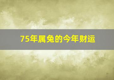 75年属兔的今年财运