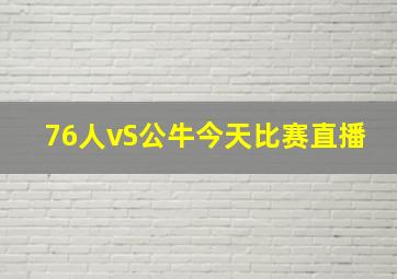 76人vS公牛今天比赛直播