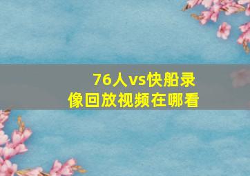 76人vs快船录像回放视频在哪看