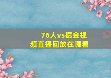 76人vs掘金视频直播回放在哪看