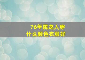 76年属龙人穿什么颜色衣服好