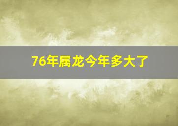 76年属龙今年多大了