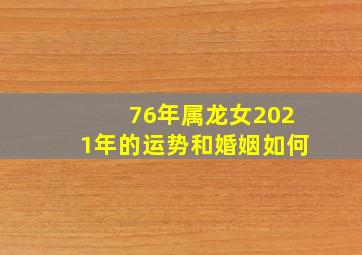 76年属龙女2021年的运势和婚姻如何