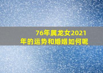 76年属龙女2021年的运势和婚姻如何呢