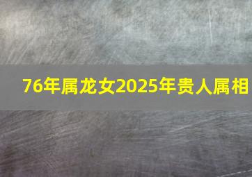 76年属龙女2025年贵人属相