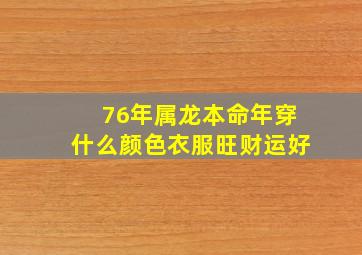 76年属龙本命年穿什么颜色衣服旺财运好