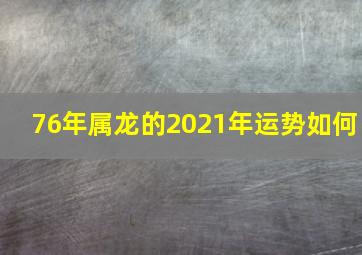 76年属龙的2021年运势如何