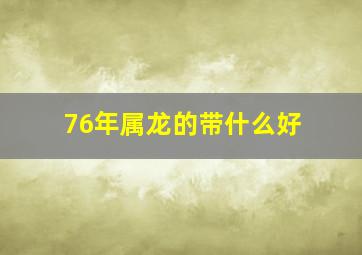 76年属龙的带什么好