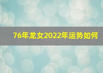 76年龙女2022年运势如何