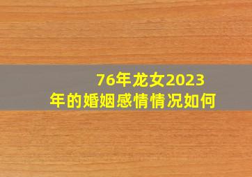 76年龙女2023年的婚姻感情情况如何