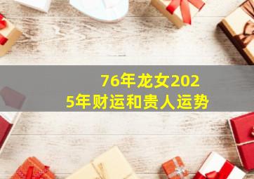 76年龙女2025年财运和贵人运势