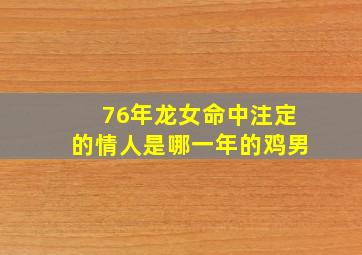 76年龙女命中注定的情人是哪一年的鸡男