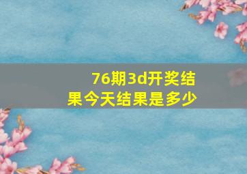 76期3d开奖结果今天结果是多少