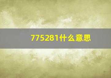 775281什么意思