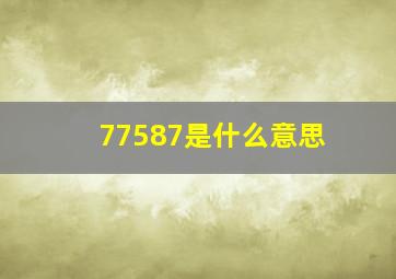 77587是什么意思