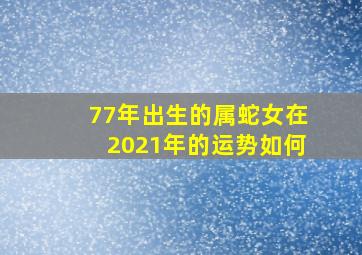 77年出生的属蛇女在2021年的运势如何