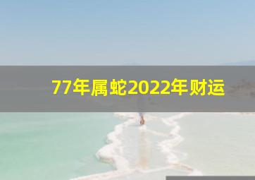 77年属蛇2022年财运