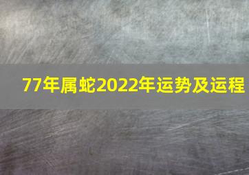 77年属蛇2022年运势及运程