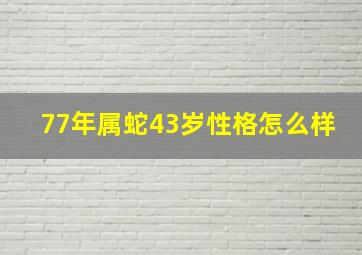 77年属蛇43岁性格怎么样