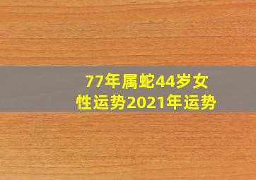 77年属蛇44岁女性运势2021年运势