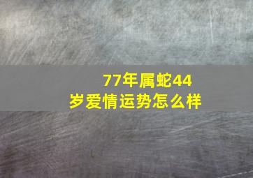 77年属蛇44岁爱情运势怎么样