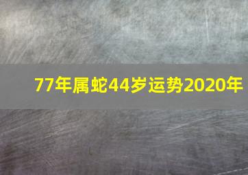 77年属蛇44岁运势2020年