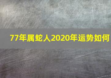 77年属蛇人2020年运势如何